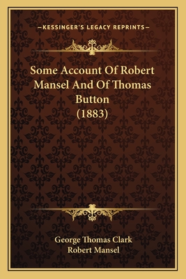 Some Account Of Robert Mansel And Of Thomas Button (1883) - Clark, George Thomas, and Mansel, Robert