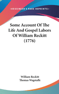 Some Account Of The Life And Gospel Labors Of William Reckitt (1776)