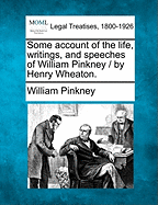 Some Account of the Life, Writings, and Speeches of William Pinkney / By Henry Wheaton.