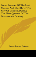 Some Account Of The Lord Mayors And Sheriffs Of The City Of London, During The First Quarter Of The Seventeenth Century