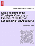 Some Account of the Worshipful Company of Grocers, of the City of London. [With an Appendix.]