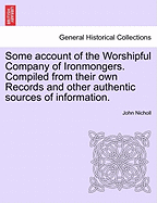 Some Account of the Worshipful Company of Ironmongers. Compiled from Their Own Records and Other Authentic Sources of Information. Second Edition