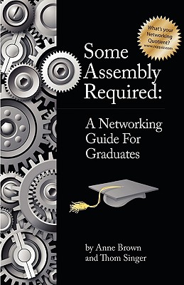 Some Assembly Required: A Networking Guide for Graduates - Brown, Anne, Dr., and Singer, Thom, and Morris, Leslie (Editor)