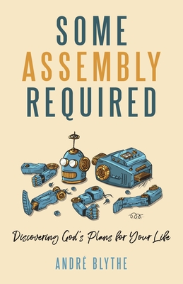 Some Assembly Required: Discovering God's Plans for Your Life - Blythe, Andre