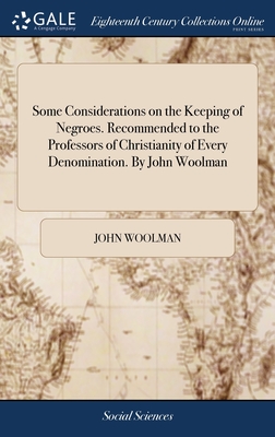 Some Considerations on the Keeping of Negroes. Recommended to the Professors of Christianity of Every Denomination. By John Woolman - Woolman, John