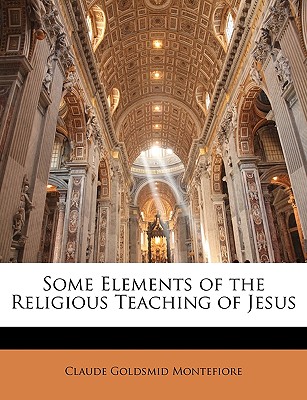 Some Elements of the Religious Teaching of Jesus - Montefiore, Claude Goldsmid