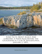 Some Facts about Alsace and Lorraine: A Paper Read Before the Geographical Club of Philadelphia, January 2, 1895 (Classic Reprint)