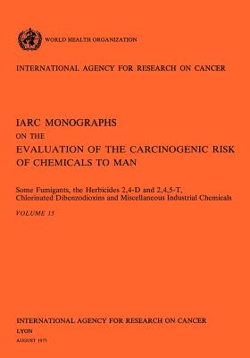 Some Fumigants, the Herbicides 2,4-D & 2,4,5-T, Chlorinated Dibenzodioxins and Miscellaneous Industrial Chemicals. IARC Vol 15 - World Health Organization (Producer), and Iarc