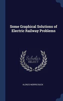 Some Graphical Solutions of Electric Railway Problems - Buck, Alonzo Morris