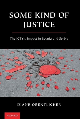 Some Kind of Justice: The Icty's Impact in Bosnia and Serbia - Orentlicher, Diane