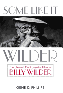 Some Like It Wilder: The Life and Controversial Films of Billy Wilder