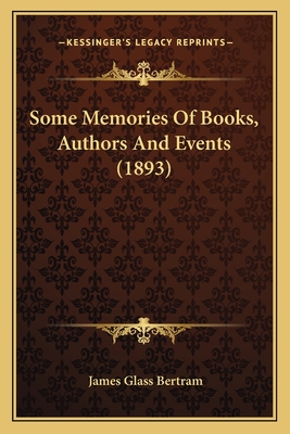 Some Memories of Books, Authors and Events (1893) - Bertram, James Glass