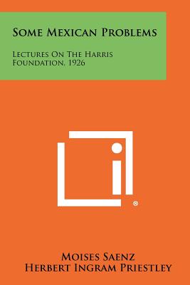 Some Mexican Problems: Lectures on the Harris Foundation, 1926 - Saenz, Moises, and Priestley, Herbert Ingram