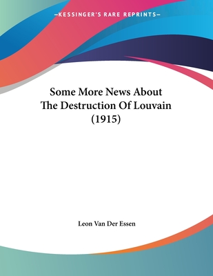 Some More News about the Destruction of Louvain (1915) - Essen, Leon Van Der