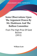 Some Observations Upon The Argument Drawn By Mr. Huskisson And The Bullion Committee: From The High Price Of Gold Bullion (1811)