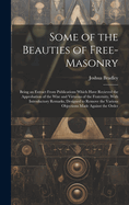 Some of the Beauties of Free-Masonry: Being an Extract From Publications Which Have Recieved the Approbation of the Wise and Virtuous of the Fraternity, With Introductory Remarks, Designed to Remove the Various Objections Made Against the Order