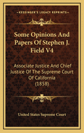 Some Opinions and Papers of Stephen J. Field V4: Associate Justice and Chief Justice of the Supreme Court of California (1858)