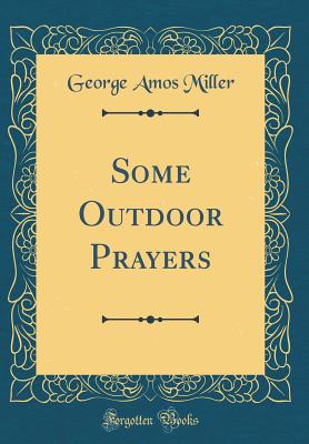 Some Outdoor Prayers (Classic Reprint) - Miller, George Amos