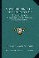 Some Outlines Of The Religion Of Experience: A Book For Laymen And The Unchurched (1916) - Bridges, Horace James