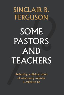 Some Pastors and Teachers - Ferguson, Sinclair