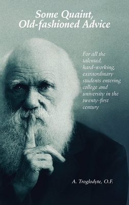 Some Quaint, Old-fashioned Advice. For all the talented, hard-working, extraordinary students entering college and university in the twenty-first century - Troglodyte, A