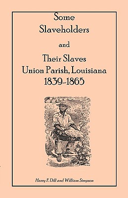 Some Slaveholders and Their Slaves, Union Parish, Louisiana, 1839-1865 - Dill, Harry F, and Simpson, William, Dr.