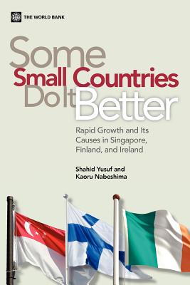 Some Small Countries Do It Better: Rapid Growth and Its Causes in Singapore, Finland, and Ireland - Yusuf, Shahid, and Nabeshima, Kaoru