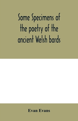 Some specimens of the poetry of the ancient Welsh bards. Translated into English, with explanatory notes on the historical passages, and a short account of men and places mentioned by the bards - Evans, Evan