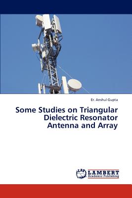 Some Studies on Triangular Dielectric Resonator Antenna and Array - Gupta Er Anshul