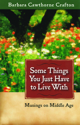 Some Things You Just Have to Live With: Musings on Middle Age - Crafton, Barbara Cawthorne