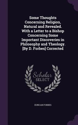 Some Thoughts Concerning Religion, Natural and Revealed. With a Letter to a Bishop Concerning Some Important Discoveries in Philosophy and Theology. [By D. Forbes] Corrected - Forbes, Duncan