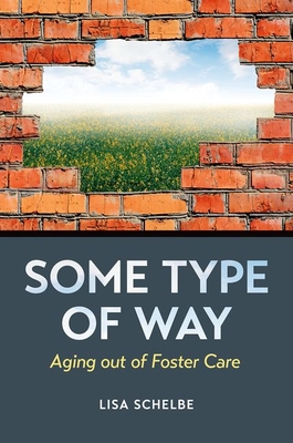 Some Type of Way: Aging Out of Foster Care - Schelbe, Lisa