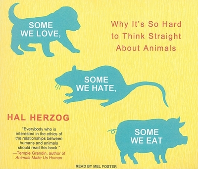 Some We Love, Some We Hate, Some We Eat: Why It's So Hard to Think Straight about Animals - Herzog, Hal, and Foster, Mel (Narrator)