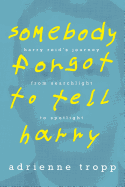 Somebody Forgot to Tell Harry: Harry Reid's Journey from Searchlight to Spotlight