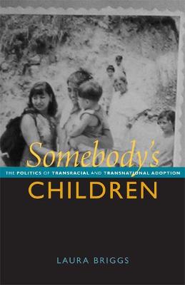 Somebody's Children: The Politics of Transracial and Transnational Adoption - Briggs, Laura