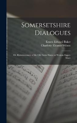 Somersetshire Dialogues: Or, Reminiscences of the Old Farm House at Weston-Super-Mare - Baker, Ernest Edward, and Wilson, Charlotte Eleanor