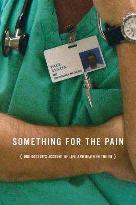 Something for the Pain: One Doctor's Account of Life and Death in the ER - Austin, Paul