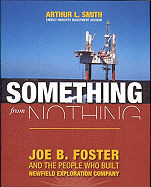 Something from Nothing: Joe B. Foster and the People Who Built Newfield Exploration