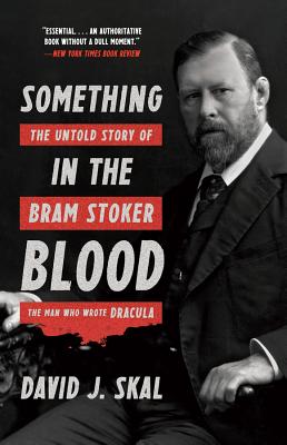 Something in the Blood: The Untold Story of Bram Stoker, the Man Who Wrote Dracula - Skal, David J