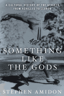 Something Like the Gods: A Cultural History of the Athlete from Achilles to Lebron