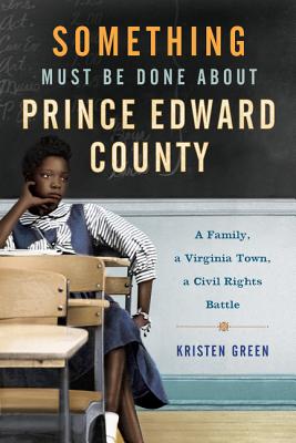 Something Must Be Done about Prince Edward County: A Family, a Virginia Town, a Civil Rights Battle - Green, Kristen