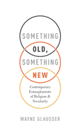 Something Old, Something New: Contemporary Entanglements of Religion and Secularity