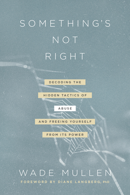 Something's Not Right: Decoding the Hidden Tactics of Abuse--And Freeing Yourself from Its Power - Mullen, Wade, and Langberg, Diane Mandt (Foreword by)