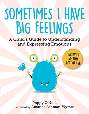 Sometimes I Have Big Feelings: A Child's Guide to Understanding and Expressing Emotions - O'Neill, Poppy, and Ashman-Wymbs, Amanda (Foreword by)
