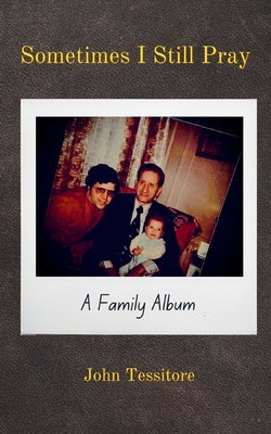 Sometimes I Still Pray: A Family Album - Tessitore, John