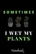 Sometimes I Wet My Plants: : Funny Gardening Notebook: Funny Cactus Cacti Succulent House plant gardeners gift Book Notebook Composition (120 Pages, 6x 9 in)