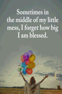 Sometimes in the Middle of My Little Mess, I Forget How Big I Am Blessed.: A Beautifully Guided Journal That Helps Women for Daily Journaling or Writing Everyday Thoughts.