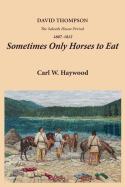 Sometimes Only Horses to Eat: David Thompson - The Saleesh House Period 1807-1812