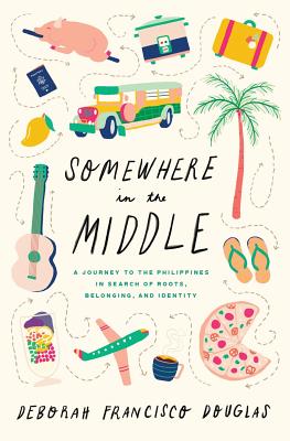 Somewhere in the Middle: A Journey to the Philippines in Search of Roots, Belonging, and Identity - Francisco Douglas, Deborah
