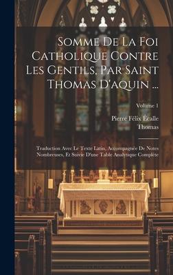 Somme de La Foi Catholique Contre Les Gentils, Par Saint Thomas D'Aquin ...: Traduction Avec Le Texte Latin, Accompagnee de Notes Nombreuses, Et Suivie D'Une Table Analytique Complete, Volume 3 - Thomas